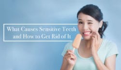 What Causes Sensitive Teeth and How to Get Rid of It